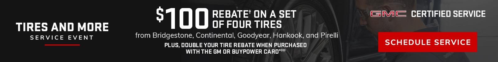 TIRES AND MORE SERVICE EVENT. $100 REBATE†ON A SET OF FOUR TIRES from Bridgestone, Continental, Goodyear, Hankook, and Pirelli PLUS, DOUBLE YOUR TIRE REBATE WHEN PURCHASED WITH THE GM OR BUYPOWER CARD®◊◊◊