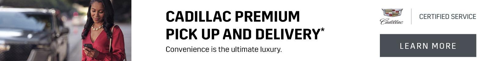 CADILLAC PREMIUM PICK UP AND DELIVERY* Convenience is the ultimate luxury.