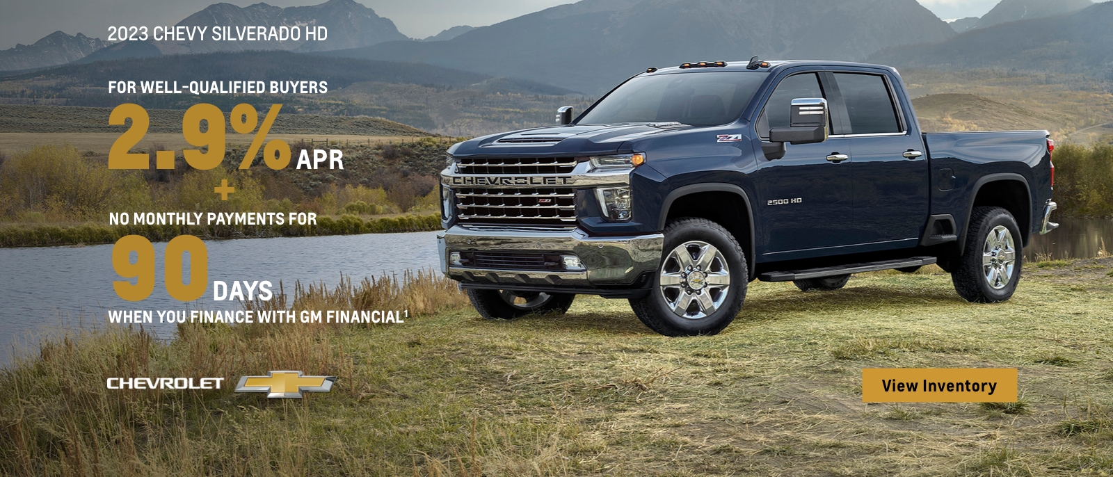 2023 Chevy Silverado HD. The strongest, most capable Silverado HD ever. For well-qualified buyers 2.9% APR plus no monthly payments for 90 days when you finance with GM financial.