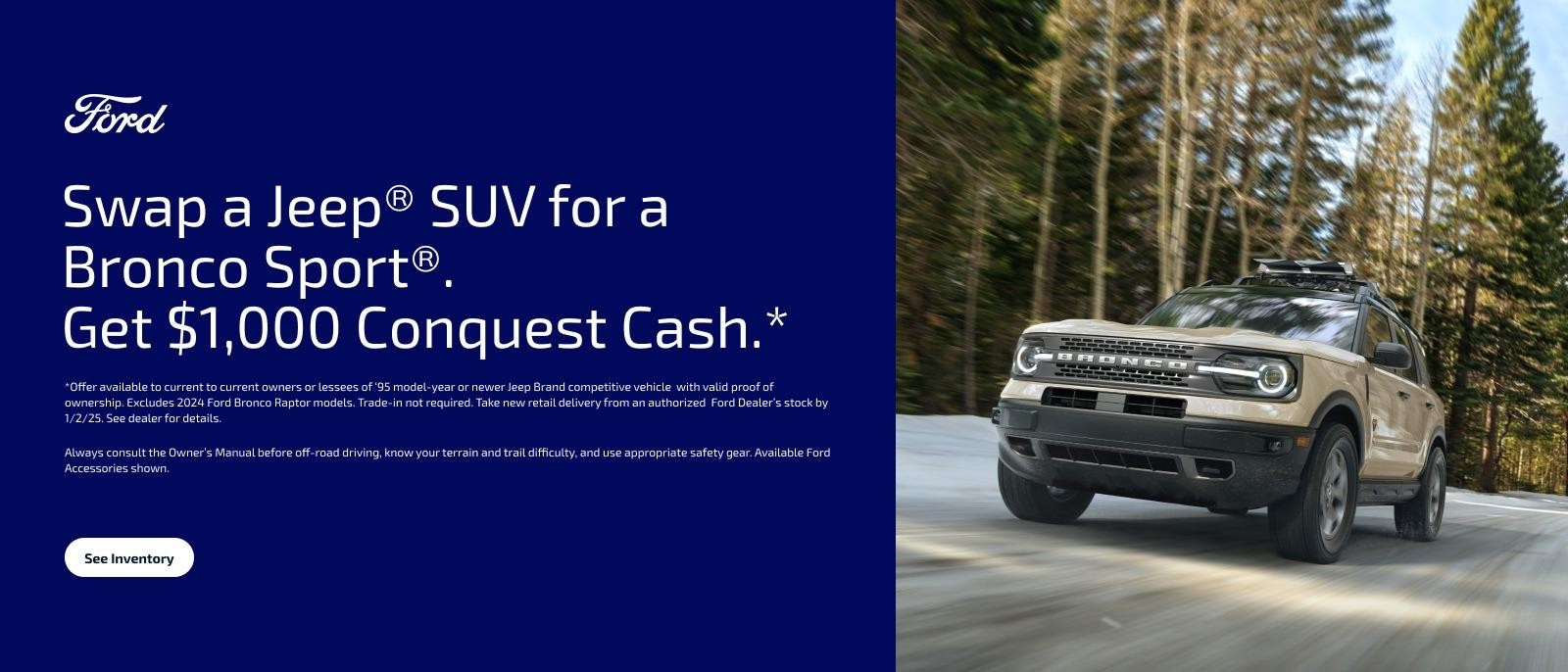 Swap a Jeep SUV for a Bronco Sport. Get $1,000 Conquest cash.*