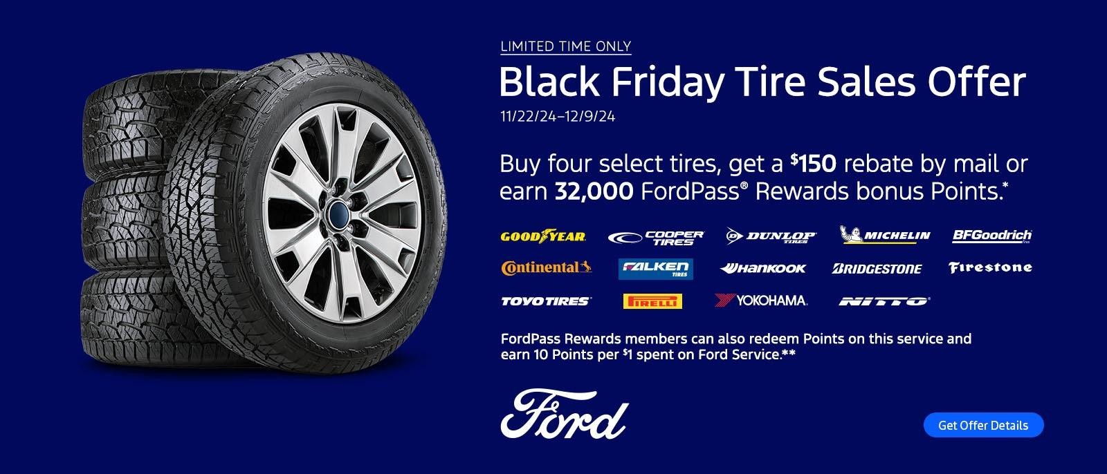 Buy four select tires, get a $150 rebate by mail or earn 32,000 FordPass® Rewards bonus Points.* (Limited Time Only)