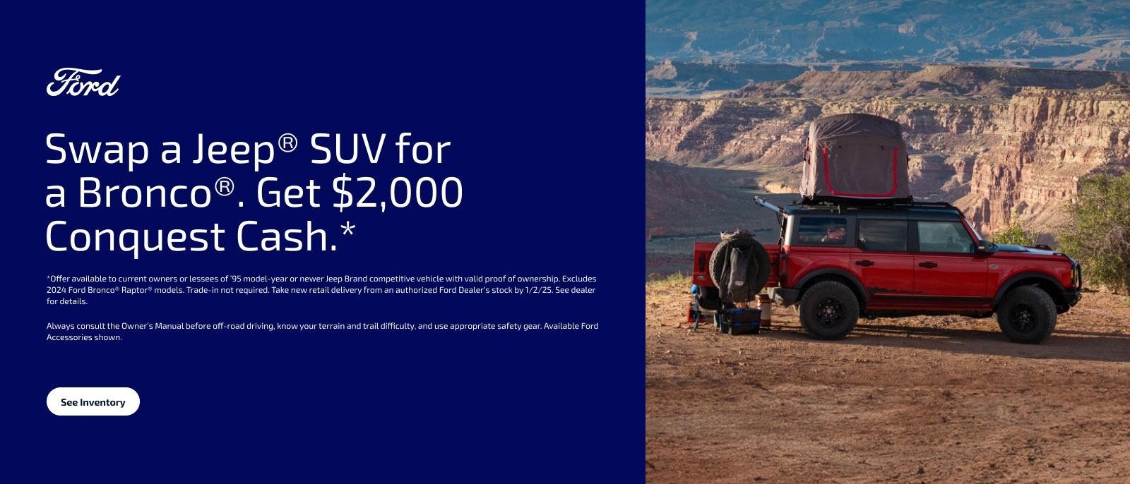 Swap a Jeep SUV for a Bronco. Get $2,000 Conquest cash.*