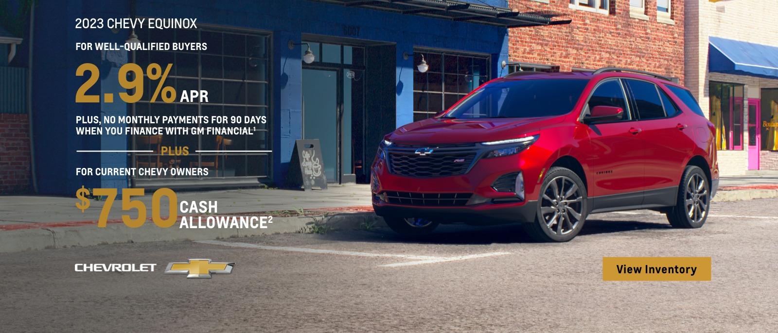 2023 Chevy Equinox. Make everyday a getaway. For well-qualified buyers 2.9% APR plus no monthly payments for 90 days when you finance with GM financial. Plus, for current chevy owners $750 cash allowance.