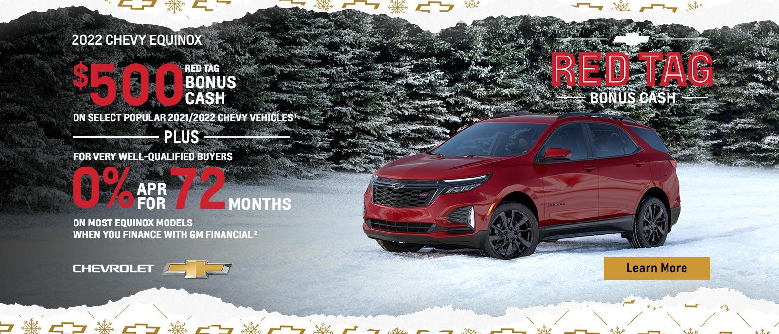 $500 Red Tag Bonus Cash on select popular 2021/2022 Chevy vehicles. Plus, for very well-qualified buyers 0% APR for 72 months on most Equinox models when you finance with GM Financial.
