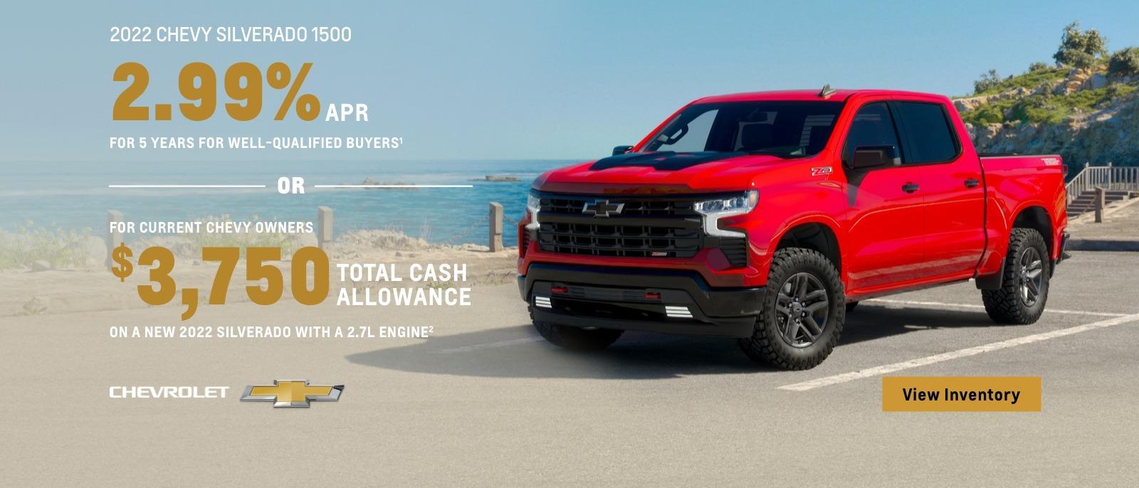 2022 Chevy Silverado 1500. 2.99% APR for 5 years for well-qualified buyers. Or, for current Chevy owners $3,750 total cash allowance on a new 2022 Silverado with a 2.7L engine.