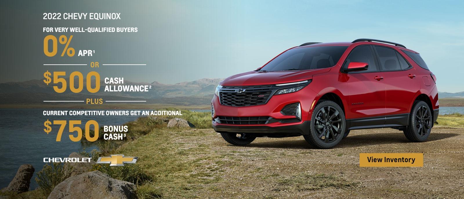 2022 Chevy Equinox. For very well-qualified buyers 0% APR. Or, $500 cash allowance. Plus, current competitive owners get an additional $750 bonus cash.
