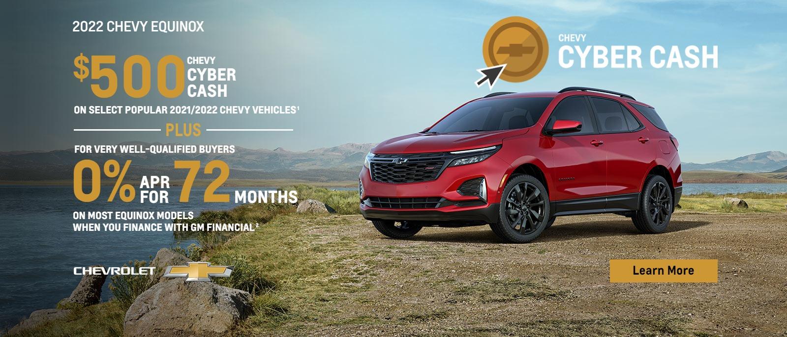 $500 Chevy Cyber Cash on select popular 2021/2022 Chevy vehicles. Plus, for very well-qualified buyers 0% APR for 72 months on most Equinox models when you finance with GM Financial.