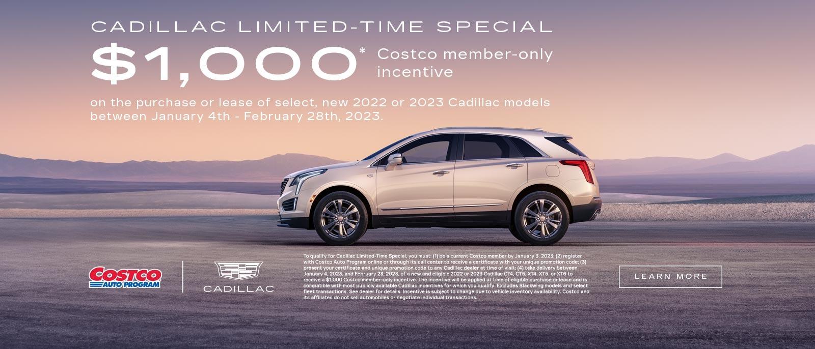 CADILLAC LIMITED-TIME SPECIAL. $1,000 Costco member-only incentive on the purchase or lease of select, new 2022 or 2023 Cadillac models between January 4th - February 28th, 2023.