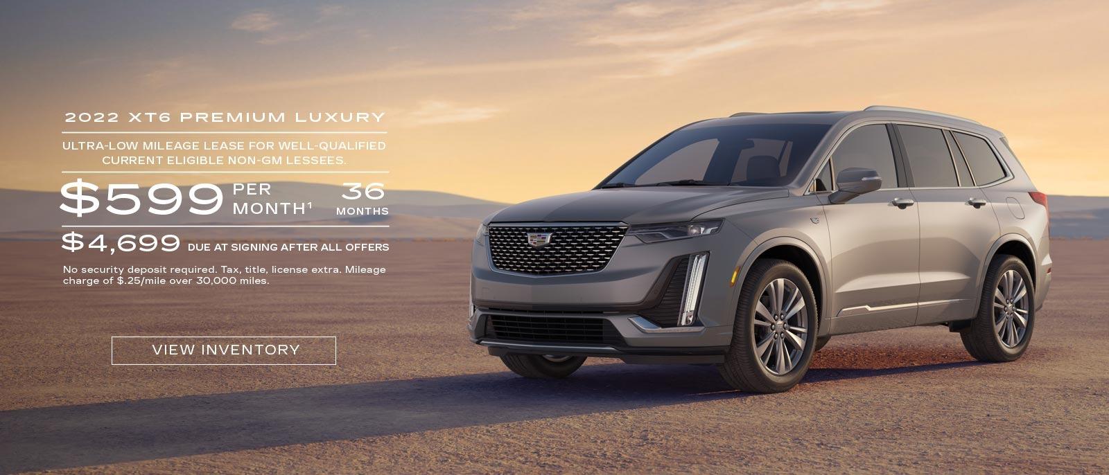 2022 XT6 Premium Luxury. Ultra-low mileage lease for well-qualified current eligible GM and non-GM lessees. $599 per month. 36 months. $4,699 due at signing after all offers.