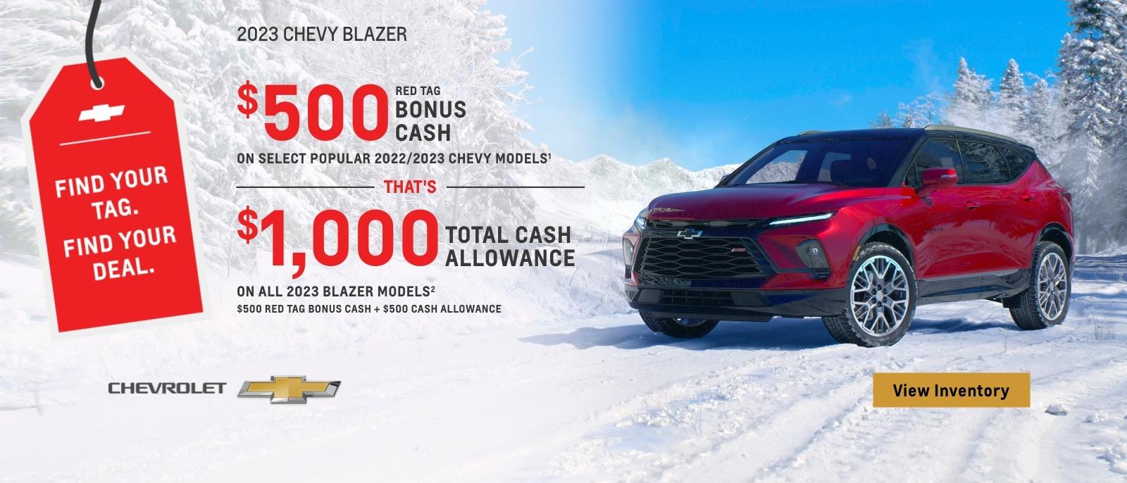 $500 Red Tag Bonus Cash on select popular 2022/2023 Chevy models. That's $1,000 total cash allowance on all 2023 Blazer models. $500 Red Tag Bonus Cash + $500 Cash Allowance