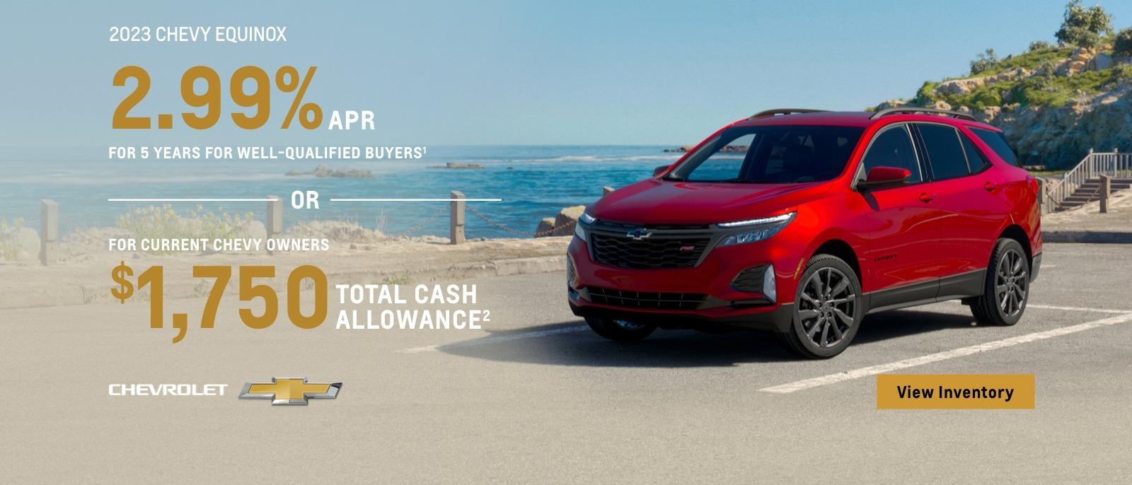 2023 Chevy Equinox. 2.99% APR for 5 years for well-qualified buyers. Or, for current Chevy owners $1,750 total cash allowance.