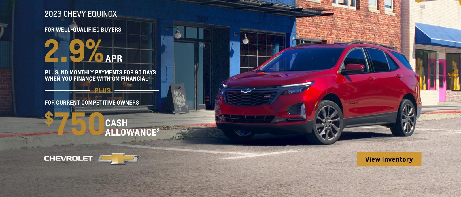 2023 Chevy Equinox. Make everyday a getaway. For well-qualified buyers 2.9% APR plus no monthly payments for 90 days when you finance with GM financial. Plus, for current competitive owners $750 cash allowance.