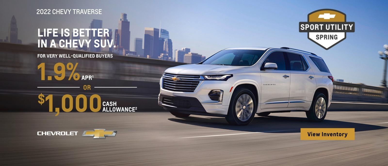 2022 Chevy Traverse. Life is better in a Chevy SUV. For very well-qualified buyers 1.9% APR. Or, $1000 cash allowance.