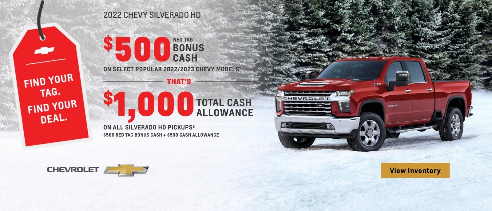 $500 Red Tag Bonus Cash on select popular 2022/2023 Chevy models. That's $1,000 total cash allowance on all Silverado HD pickups. $500 Red Tag Bonus Cash + $500 Cash Allowance