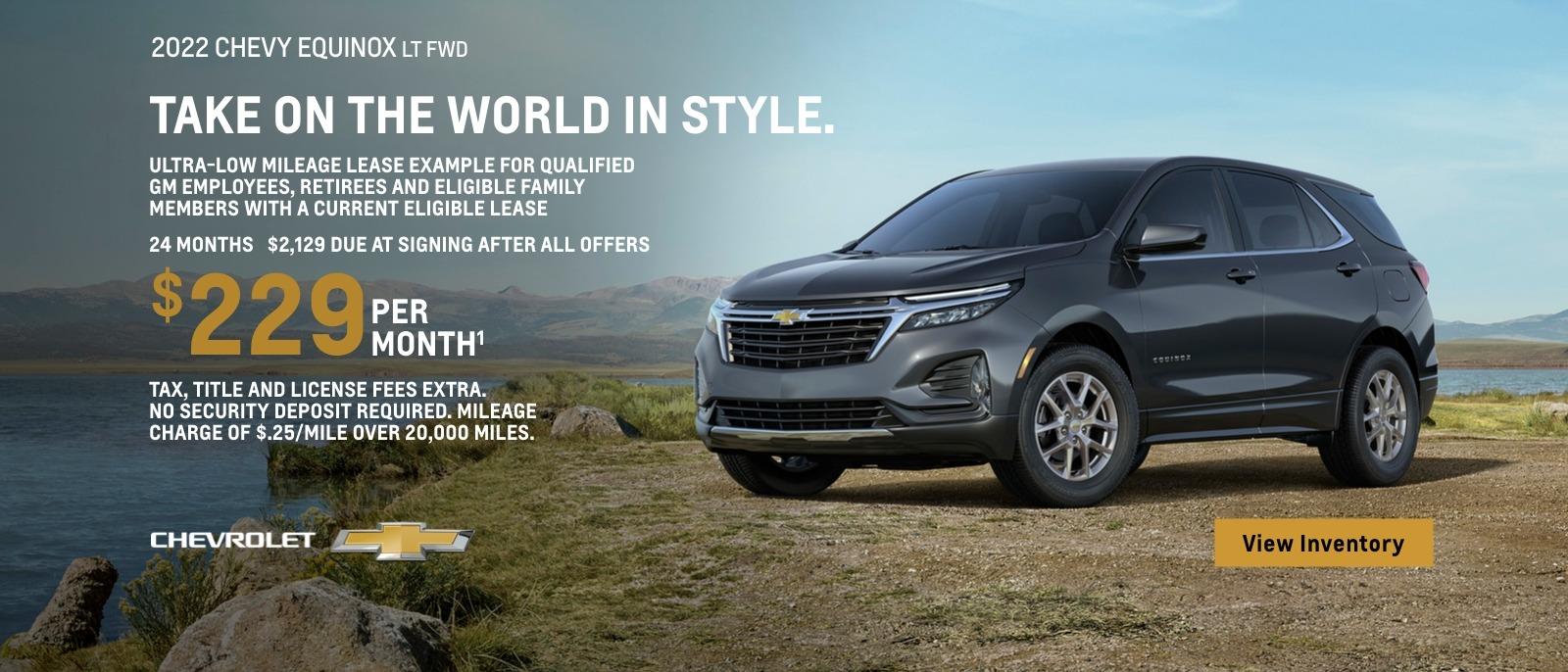 2022 Chevy Equinox LT FWD. Take on the world in style. Ultra-low mileage lease example for qualified GM employees, retirees and eligible family members with a current eligible Chevy lease. $229 per month. 24 months. $2,129 due at signing after all offers. Tax, title and license fees extra. No security deposit required. Mileage charge of $0.25/mile over 20,000 miles.