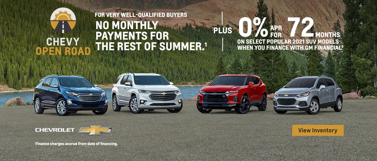 Chevy Open Road. No monthly payments for the rest of summer for vey well-qualified buyers. Plus, 0% APR for 72 months on select popular SUV models when you finance with GM Financial.