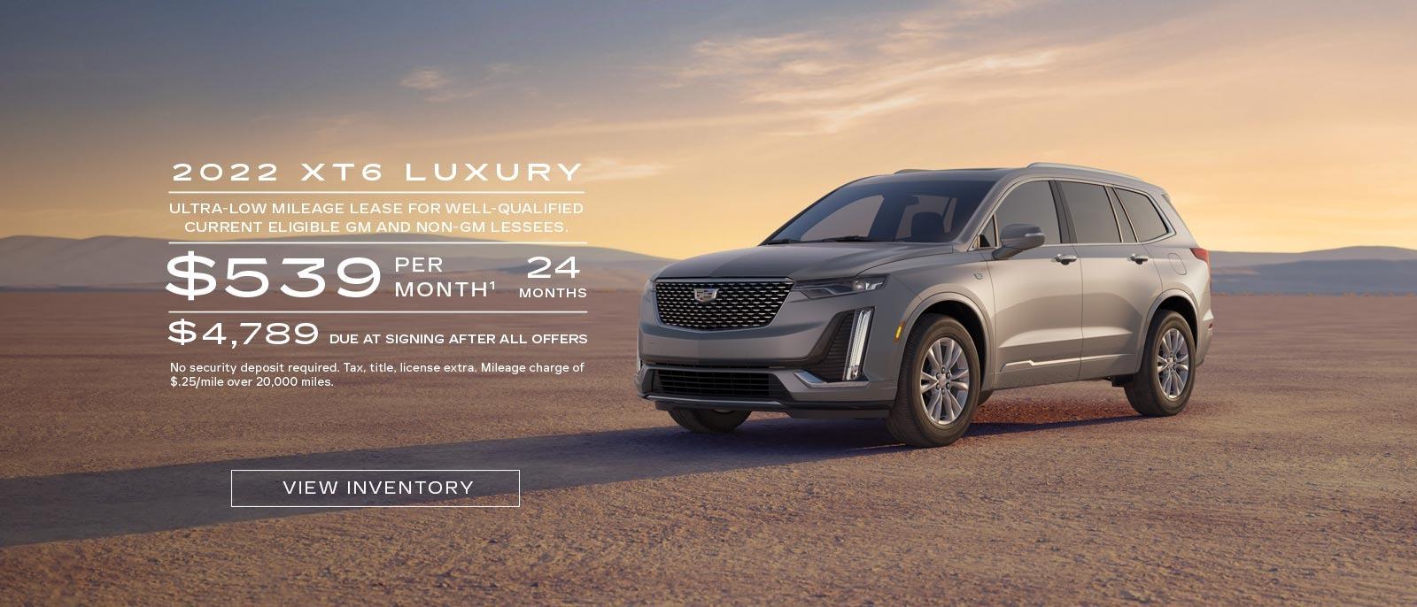 2022 XT6 Luxury. Ultra-low mileage lease for well-qualified current eligible GM and non-GM lessees. $539 per month. 24 months. $4,789 due at signing after all offers.