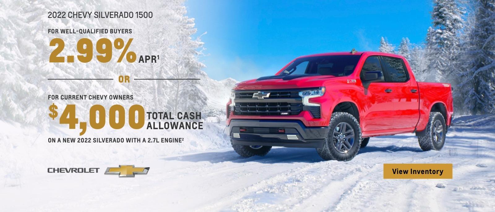 2022 Chevy Silverado 1500. For well-qualified buyers 2.99% APR. Or, for current Chevy owners $4,000 total cash allowance on a new 2022 Silverado with a 2.7L engine.