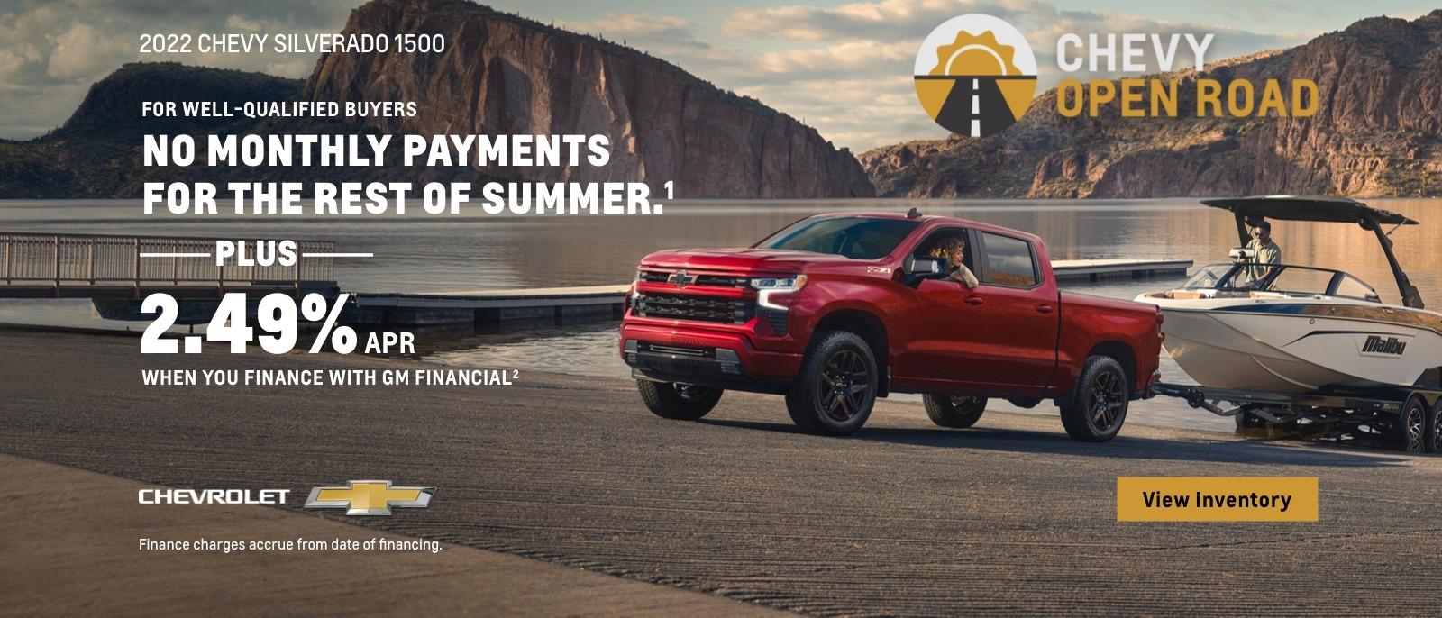 2022 Chevy Silverado 1500. Chevy Open Road. For well-qualified buyers. No monthly payments for the rest of summer. Plus, 2.49% APR when you finance with GM Financial. Finance charges accrue from date of financing.  
