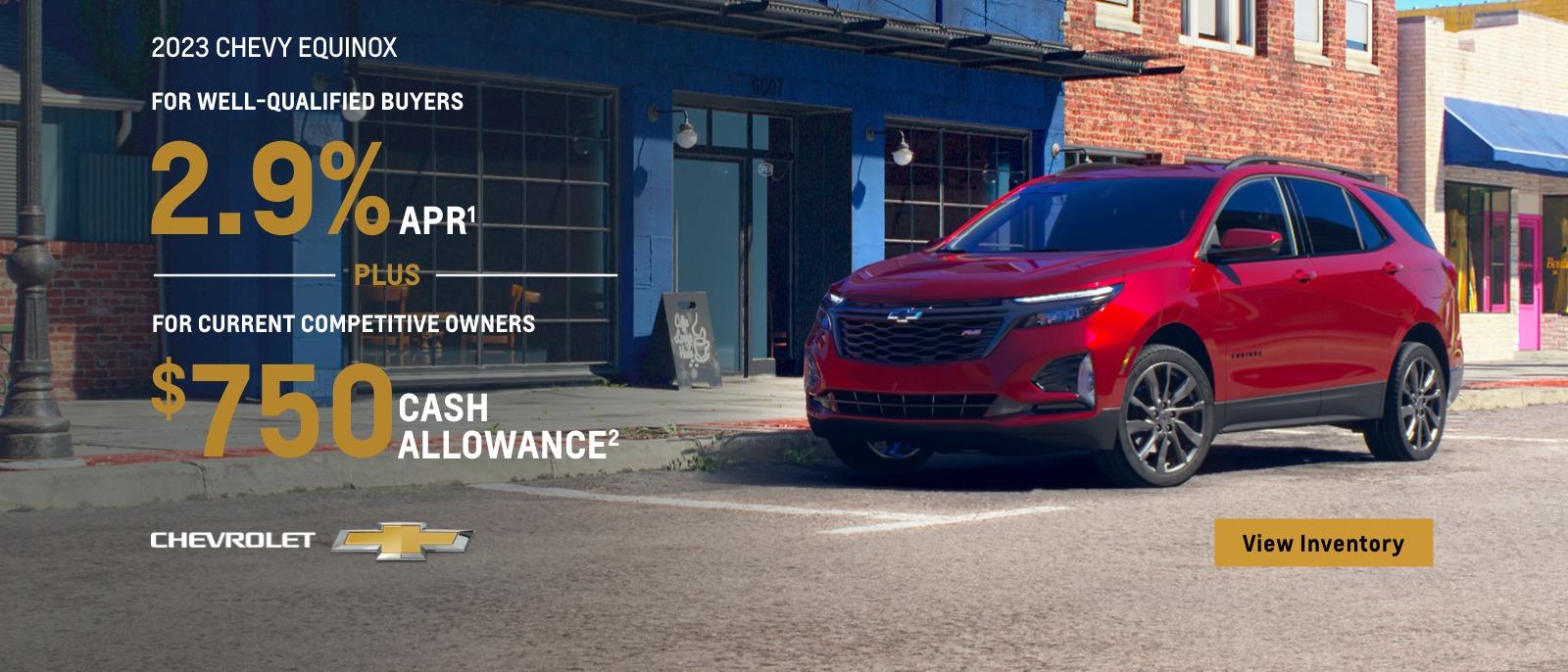 2023 Chevy Equinox. Make everyday a getaway. For well-qualified buyers 2.9% APR. Plus, for current competitive owners $750 cash allowance.