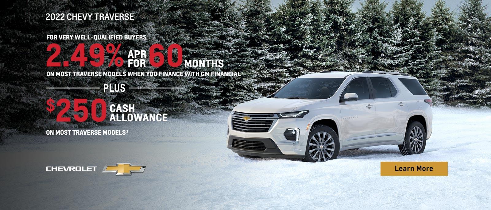 2022 Chevy Traverse. For very well qualified buyers 2.49% APR for 60 months on most Traverse models when you finance with GM Financial. Plus, $250 cash allowance on most Traverse models.