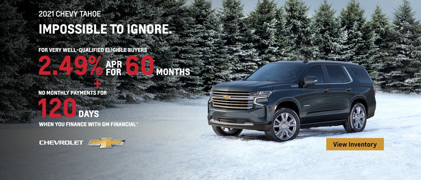 2021 Chevy Tahoe. For very well-qualified eligible buyers 2.49% APR for 60 months plus no monthly payments for 120 days when you finance with GM Financial.