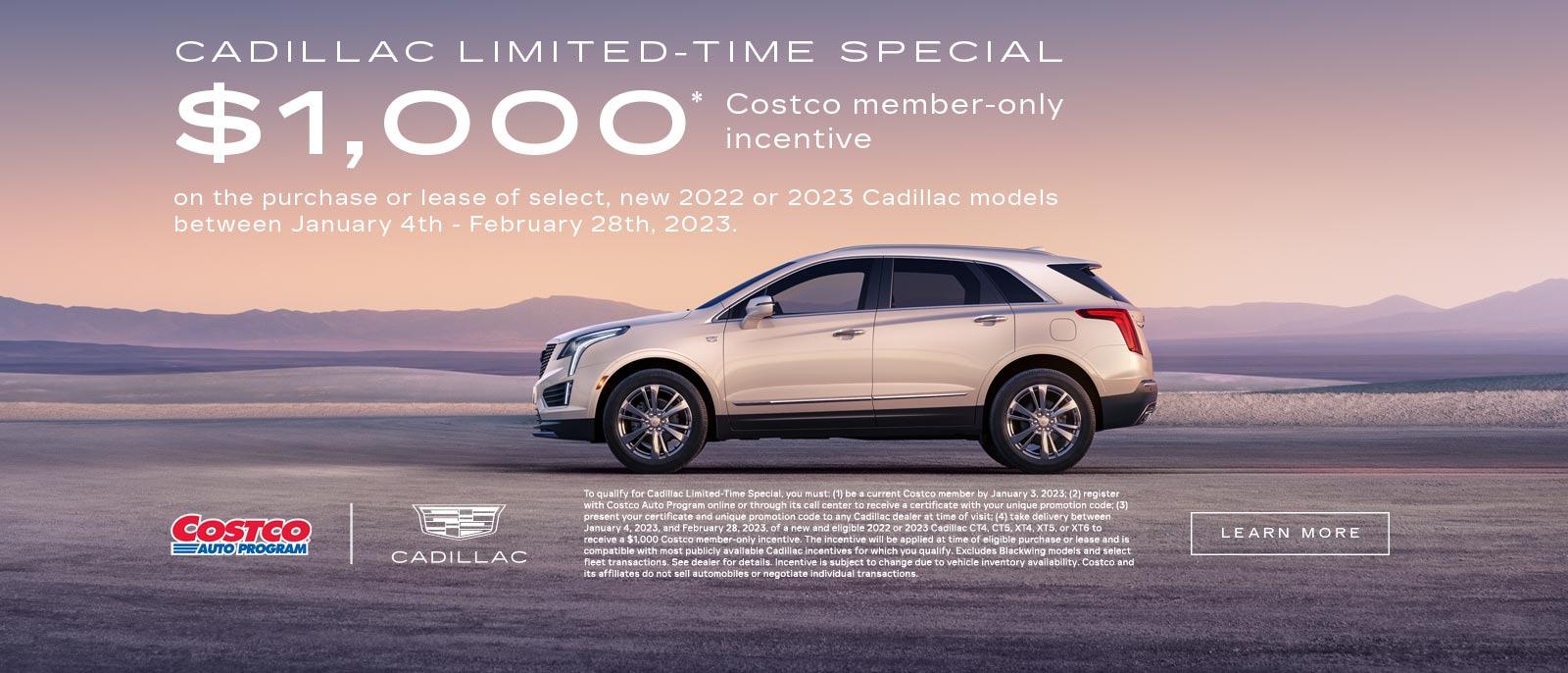 CADILLAC LIMITED-TIME SPECIAL. $1,000 Costco member-only incentive on the purchase or lease of select, new 2022 or 2023 Cadillac models between January 4th - February 28th, 2023.