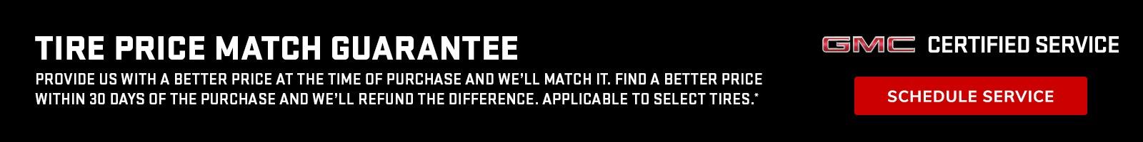 Tire Price Match Guarantee - Provide us with a better price at the time of purchae and we'll match it. Find a better price within 30 days of the purchase and we'll refund the difference. Applicable to select tires.*