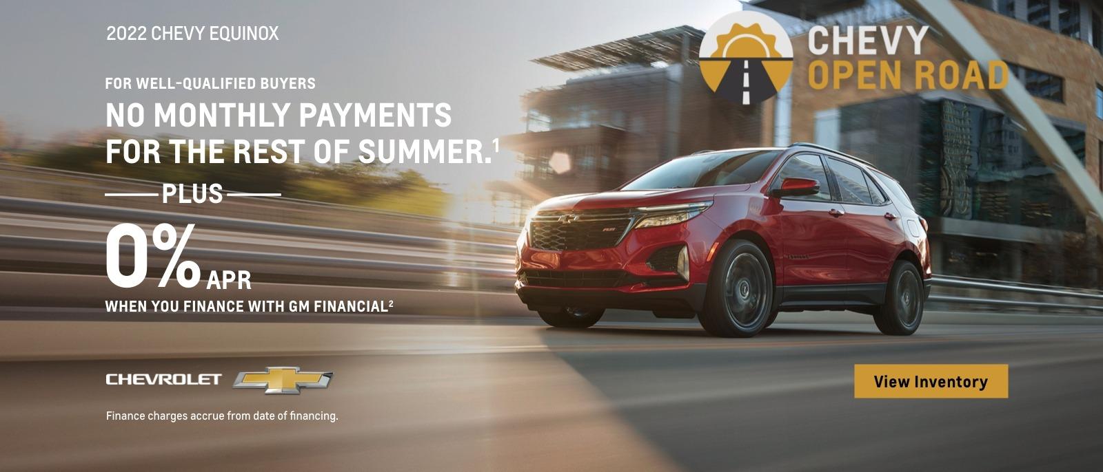 2022 Chevy Equinox. Chevy Open Road. For well-qualified buyers. No monthly payments for the rest of summer. Plus, 0% APR when you finance with GM Financial. Finance charges accrue from date of financing.