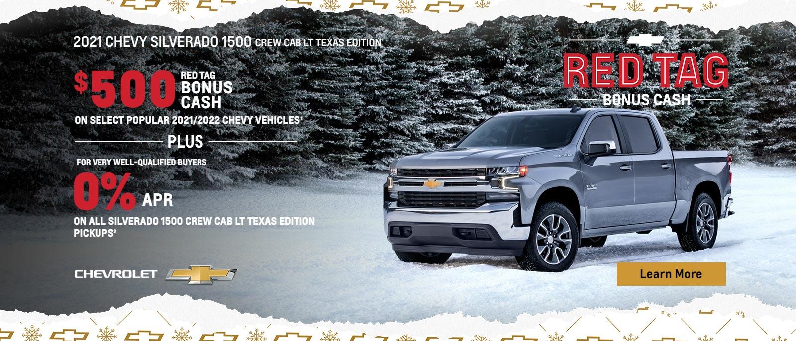$500 Red Tag Bonus Cash on select popular 2021/2022 Chevy vehicles. Plus, for very well-qualified buyers 0% APR on all Silverado 1500 Crew Cab LT Texas Edition pickups.