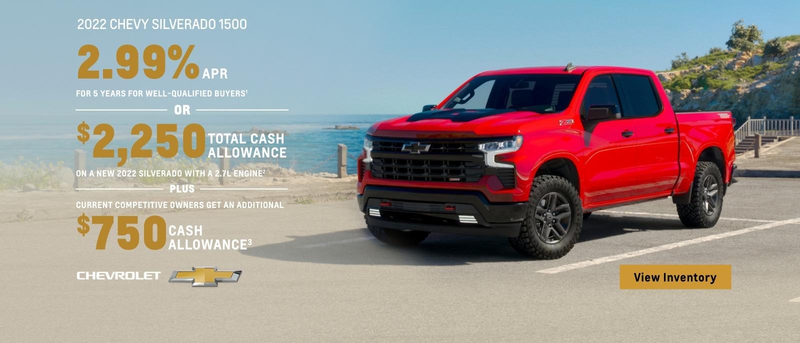 2022 Chevy Silverado 1500. 2.99% APR for 5 years for well-qualified buyers . Or, $2,250 total cash allowance on a new 2022 Silverado with a 2.7L engine. Plus, current competitive owners get an additional $750 cash allowance.