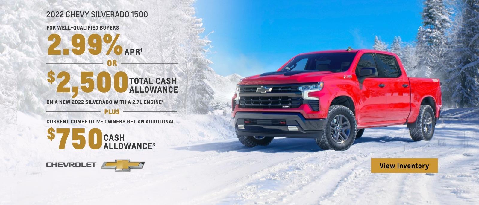 2022 Chevy Silverado 1500. For well-qualified buyers 2.99% APR. Or, $2,500 total cash allowance on a new 2022 Silverado with a 2.7L engine. Plus, current competitive owners get an additional $750 cash allowance.