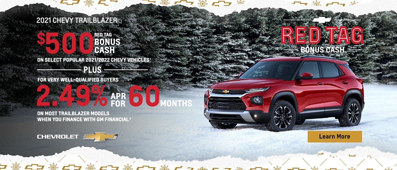 $500 Red Tag Bonus Cash on select popular 2021/2022 Chevy vehicles. Plus, for very well-qualified buyers 2.49% APR for 60 months on most Trailblazer models when you finance with GM Financial.