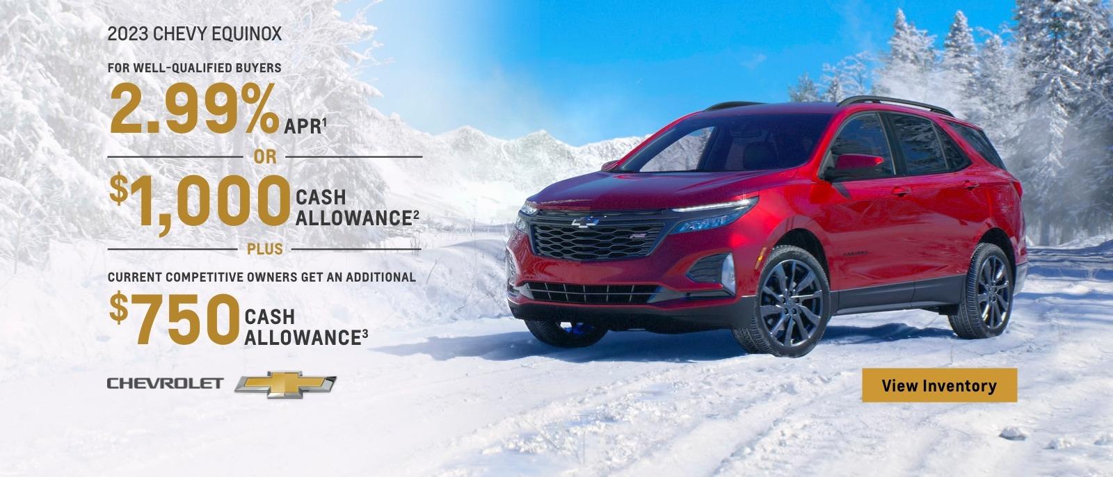 2023 Chevy Equinox. For well-qualified buyers 2.99% APR. Or, $1,000 cash allowance. Plus, current competitive owners get an additional $750 cash allowance.