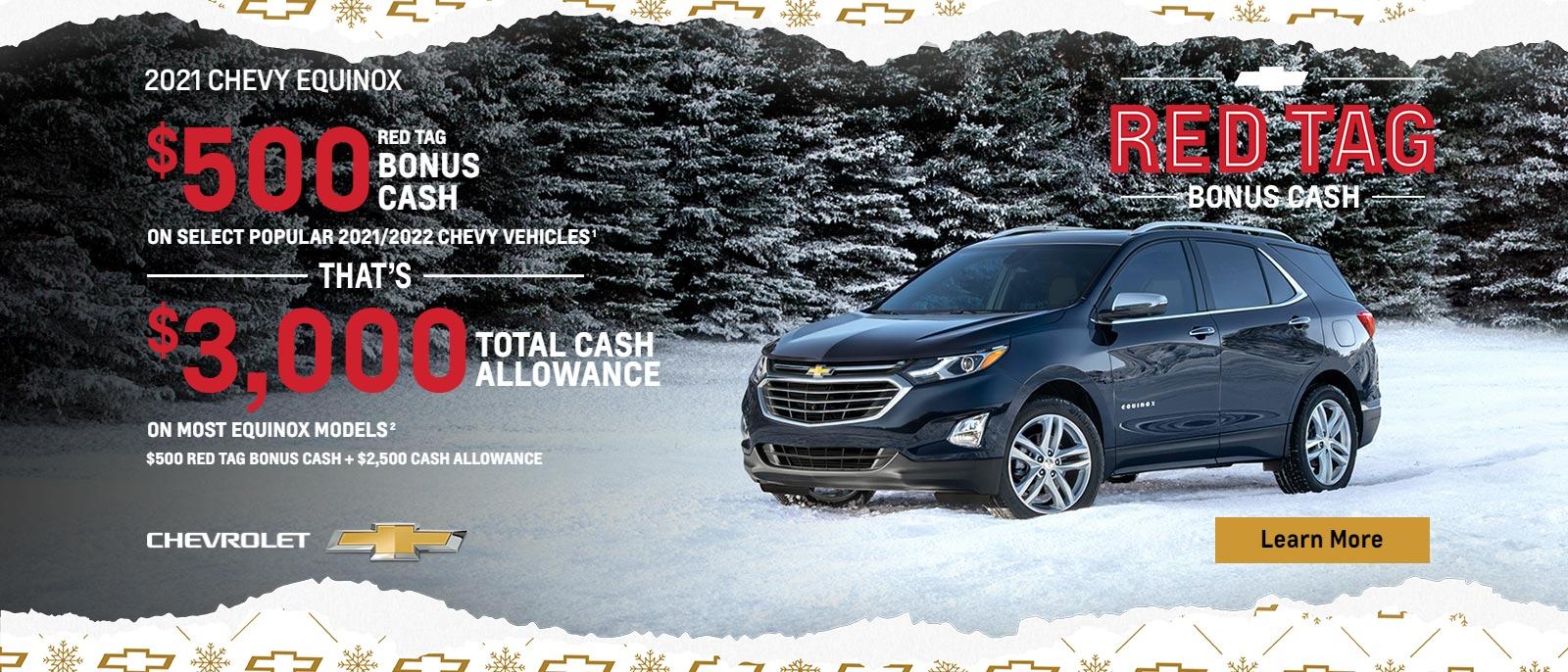 $500 Red Tag Bonus Cash on select popular 2021/2022 Chevy vehicles. That's $3,000 total cash allowance on most Equinox models. $500 Red Tag Bonus Cash + $2,500 Cash Allowance.