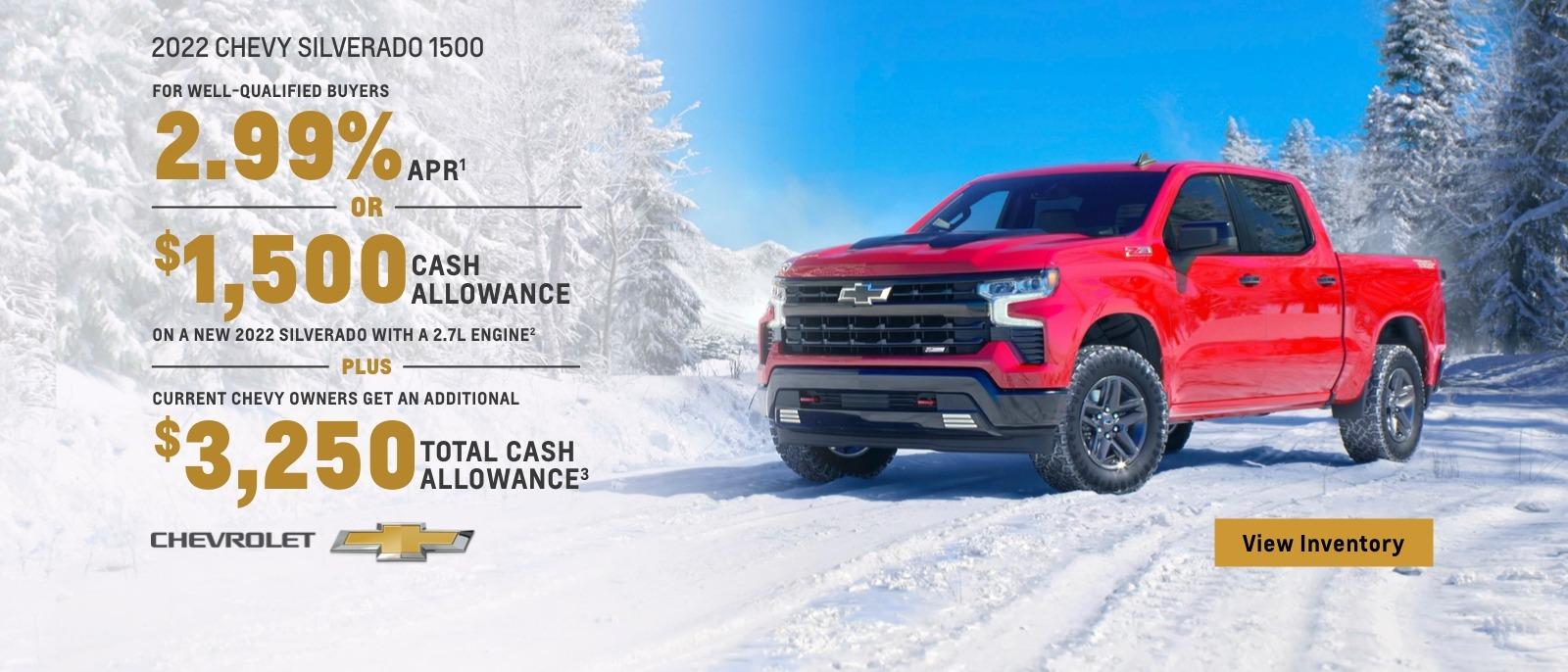 2022 Chevy Silverado 1500. For well-qualified buyers 2.99% APR. Or, $1,500 cash allowance on a new 2022 Silverado with a 2.7L engine. Plus, current Chevy owners get an additional $3,250 total cash allowance.