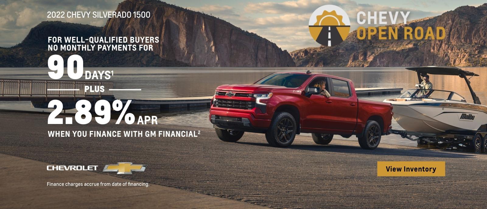 2022 Chevy Silverado 1500. Chevy Open Road. For well-qualified buyers. No monthly payments for 90 days. Plus, 2.89% APR when you finance with GM Financial. Finance charges accrue from date of financing.