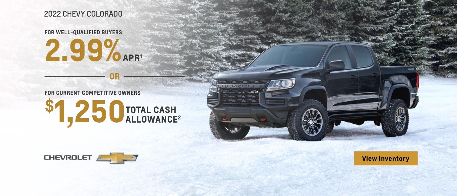 2022 Chevy Colorado. For well-qualified buyers 2.99% APR. Or, for current competitive owners $1,250 total cash allowance.