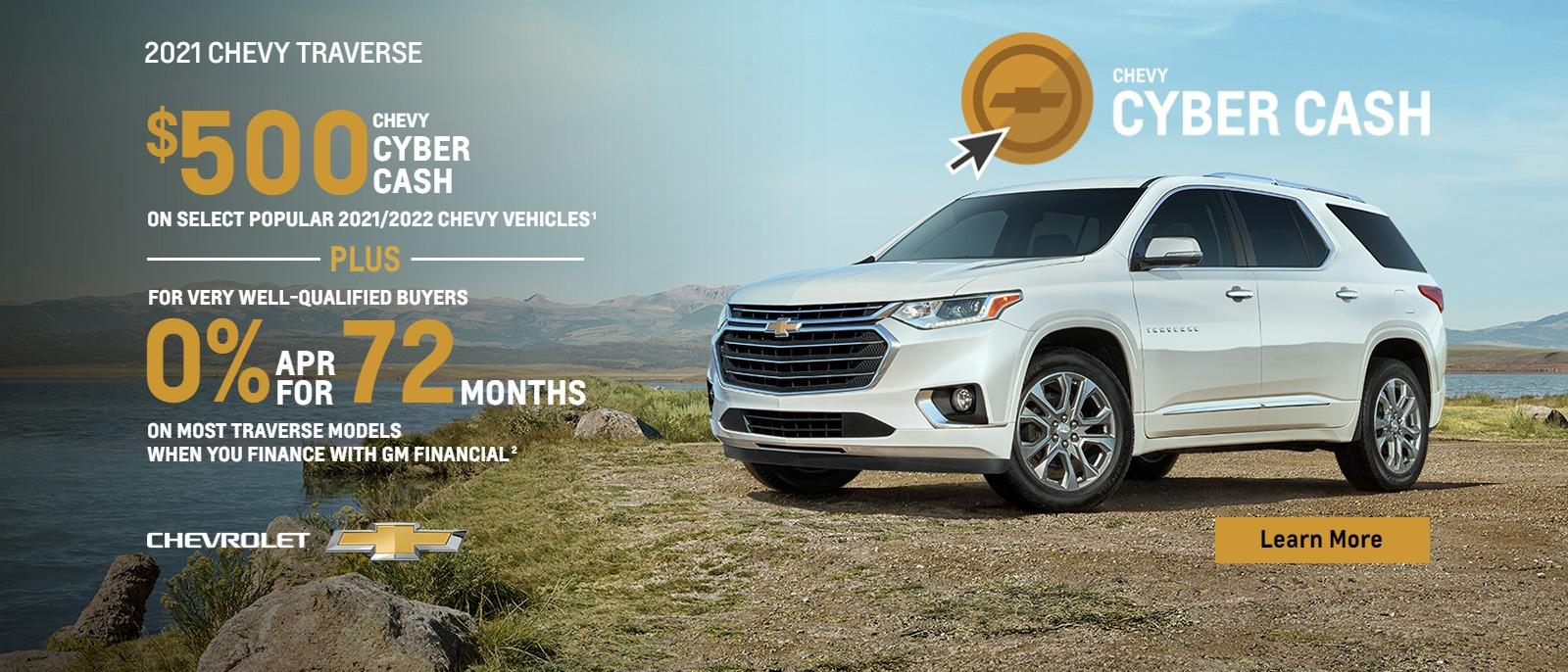 $500 Chevy Cyber Cash on select popular 2021/2022 Chevy vehicles. Plus, for very well-qualified eligible buyers 0% APR for 72 months on most Traverse models when you finance with GM Financial.