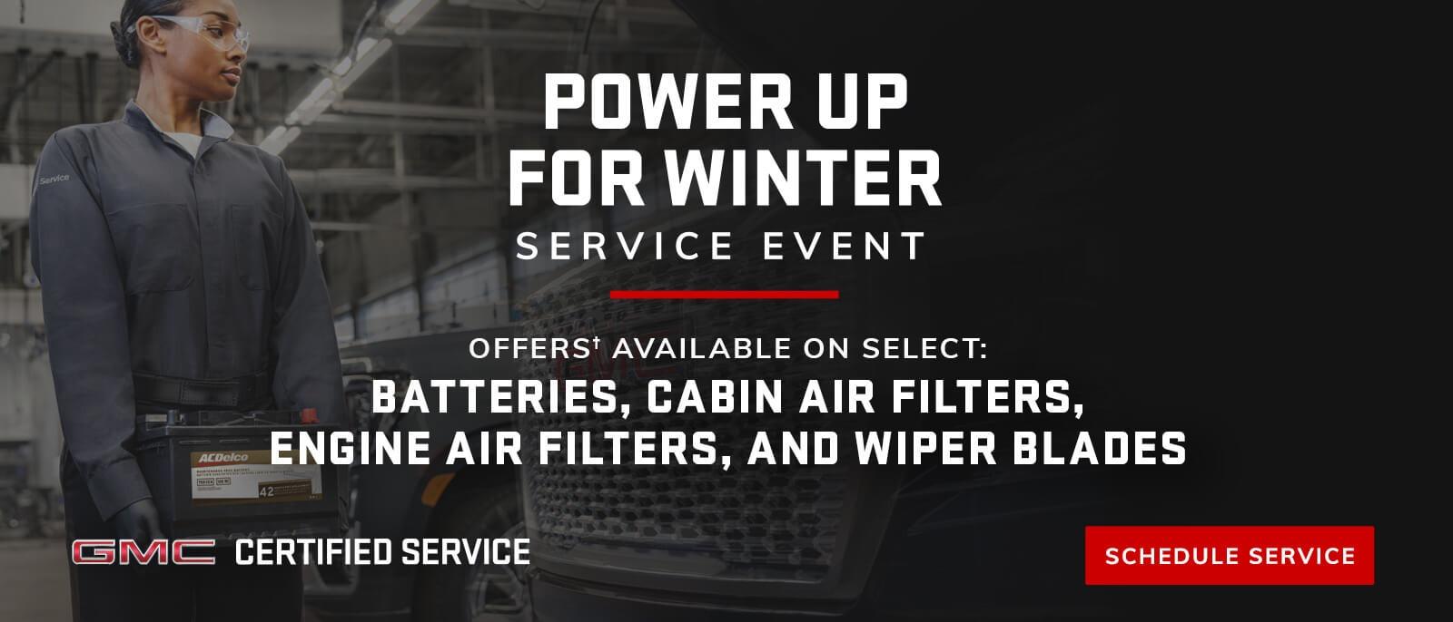 POWER UP FOR WINTER SERVICE EVENT. OFFERSā AVAILABLE ON SELECT: BATTERIES, CABIN AIR FILTERS, ENGINE AIR FILTERS, AND WIPER BLADES