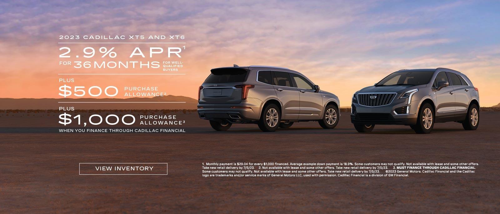 2023 CADILLAC XT5 AND XT6. 2.9% APR for 36 MONTHS For well qualified buyers. Plus $500 PURCHASE ALLOWANCE. Plus $1,000 PURCHASE ALLOWANCE when you finance through Cadillac Financial.