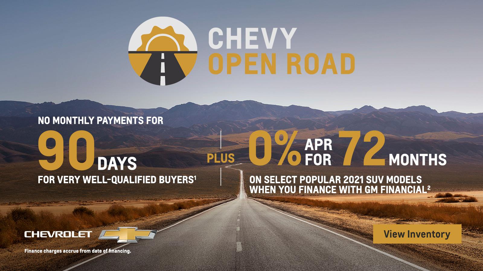 Chevy Open Road. For very well-qualified buyers no monthly payments for 90 days. Plus, 0% APR for 72 months on select popular SUV models when you finance with GM Financial.