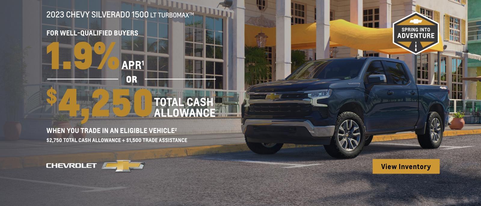 2023 Chevy Silverado with Turbomax Engine. For well-qualified buyers 1.9% APR. Or, $4,250 total cash allowance when you trade in an eligible vehicle. $2,750 total cash allowance + $1,500 trade assistance.