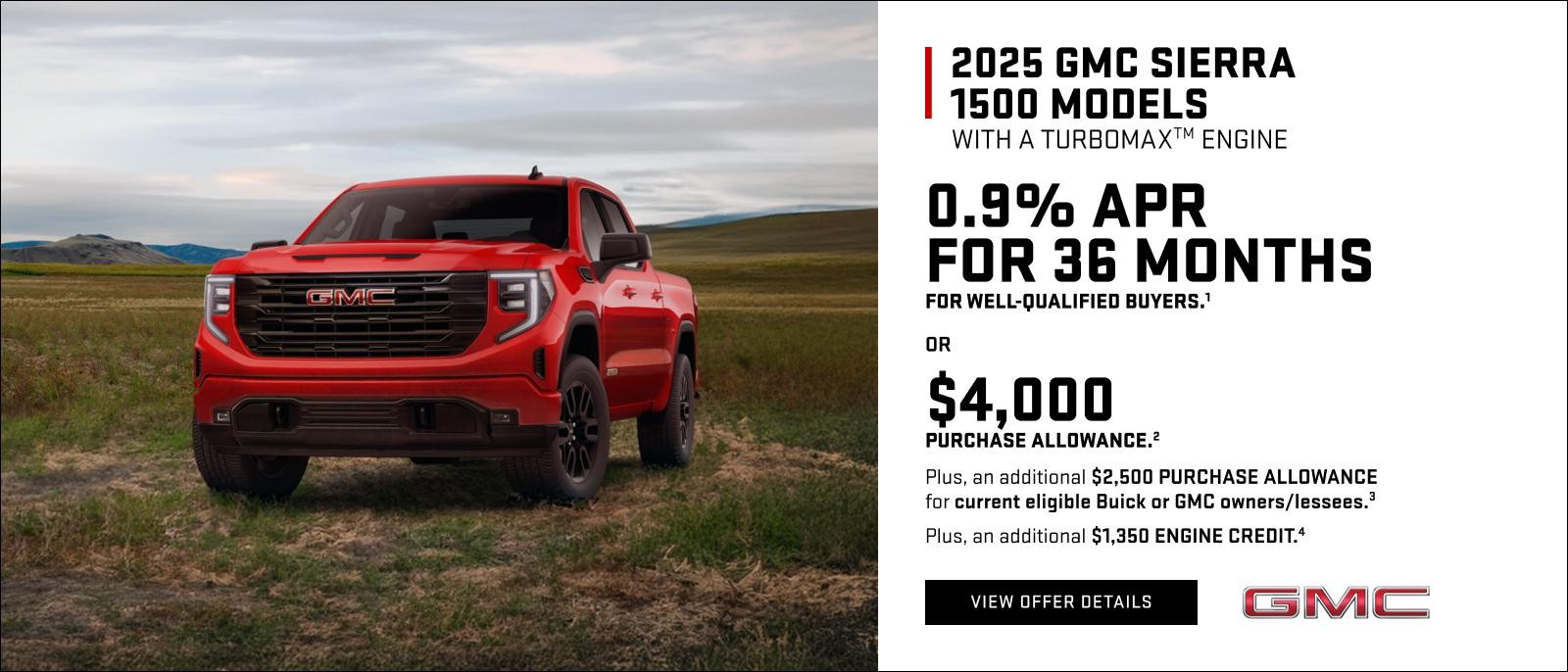 0.9% APR FOR 36 MONTHS for well-qualified buyers.1
OR
$4,000 PURCHASE ALLOWANCE.2
Plus, an additional $2,500 PURCHASE ALLOWANCE for current eligible Buick or GMC owners/lessees.3
Plus, an additional $1,350 ENGINE CREDIT.4