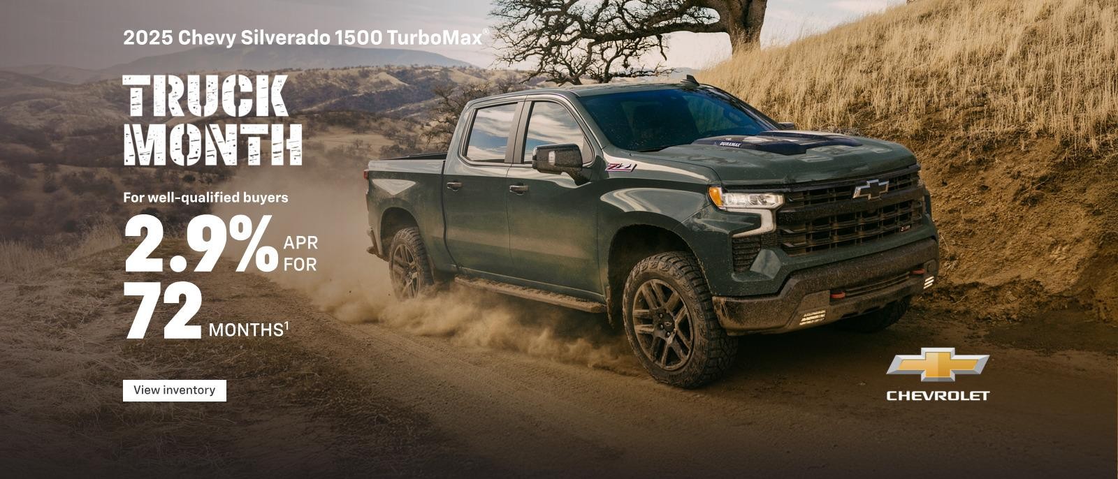 Truck Month. 2025 Chevy Silverado 1500 TurboMax. For well-qualified buyers 2.9% APR for 72 months.