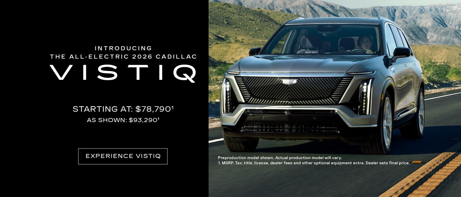INTRODUCING THE ALL-ELECTRIC 2026 CADILLAC VISTIQ. Starting at : $78,790 As Shown: $93,290