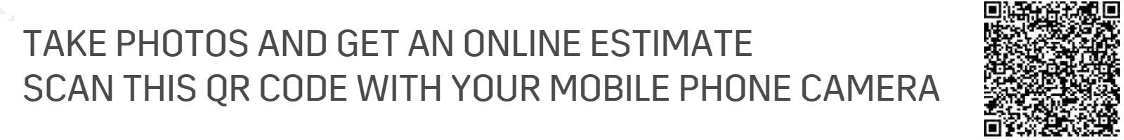 TAKE PHOTOS AND GET AN ONLINE ESTIMATE
SCAN THIS QR CODE WITH YOUR MOBILE PHONE CAMERA