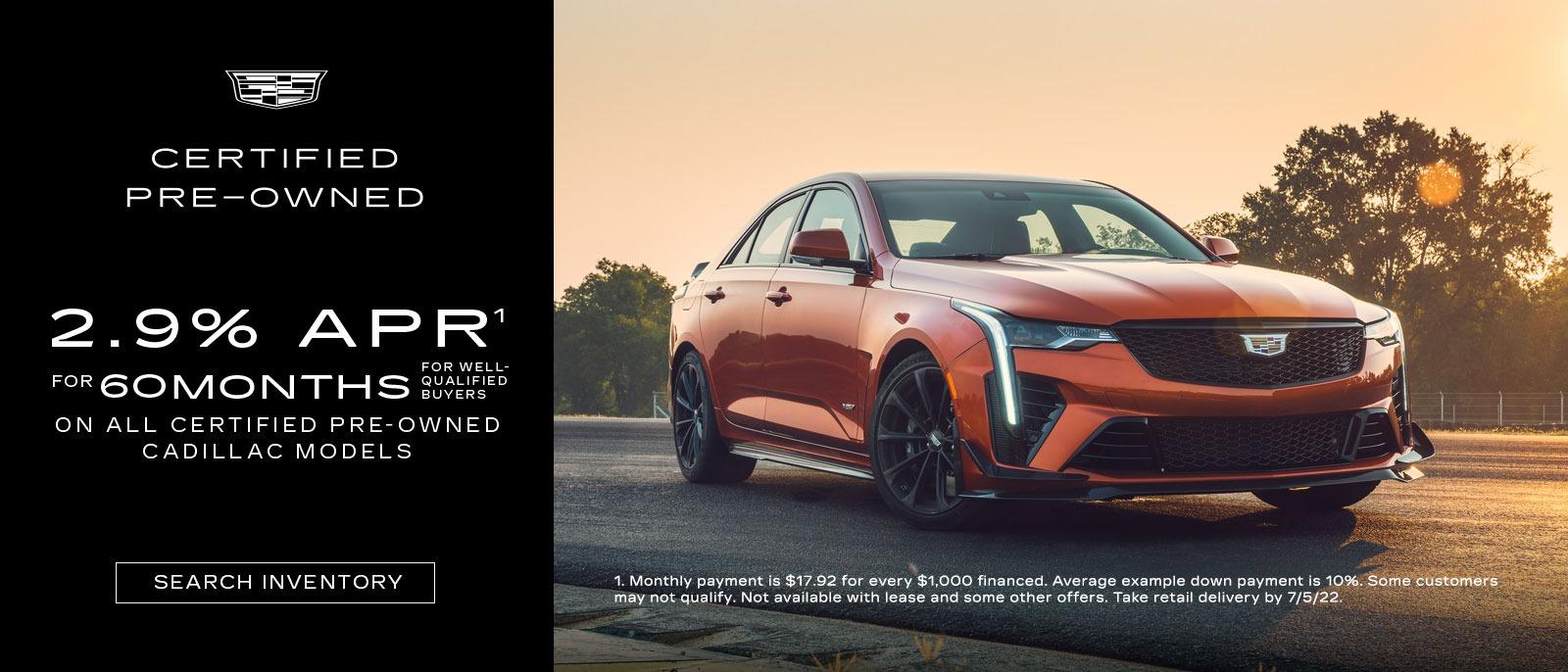 CERTIFIED PRE-OWNED 2.9% APR¹ FOR 60MONTHS BUYERS FOR WELL QUALIFIED ON ALL CERTIFIED PRE-OWNED CADILLAC MODELS SEARCH INVENTORY A 1.