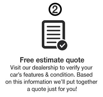 Free estimate quote. Visit our dealership to verify your car's features & condition. Based on this information we'll put together a quote just for you! Free estimate quote. Visit our dealership to verify your car's features & condition. Based on this information we'll put together a quote just for you!