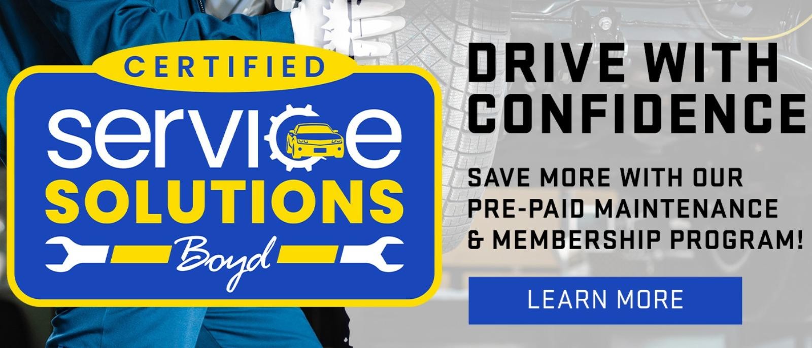 DRIVE WITH CONFIDENCE
SAVE MORE WITH OUR 
PRE-PAID MAINTENANCE & MEMBERSHIP PROGRAM!